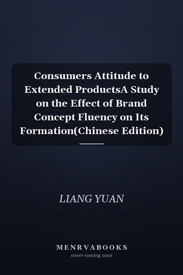 Consumers Attitude to Extended ProductsA Study on the Effect of Brand Concept Fluency on Its Formation(Chinese Edition)