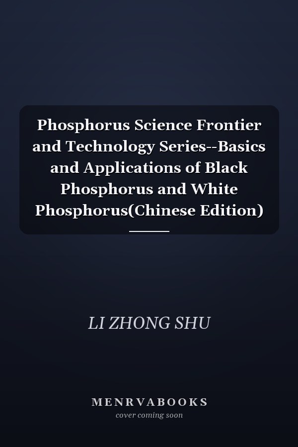 Phosphorus Science Frontier and Technology Series--Basics and Applications of Black Phosphorus and White Phosphorus(Chinese Edition)