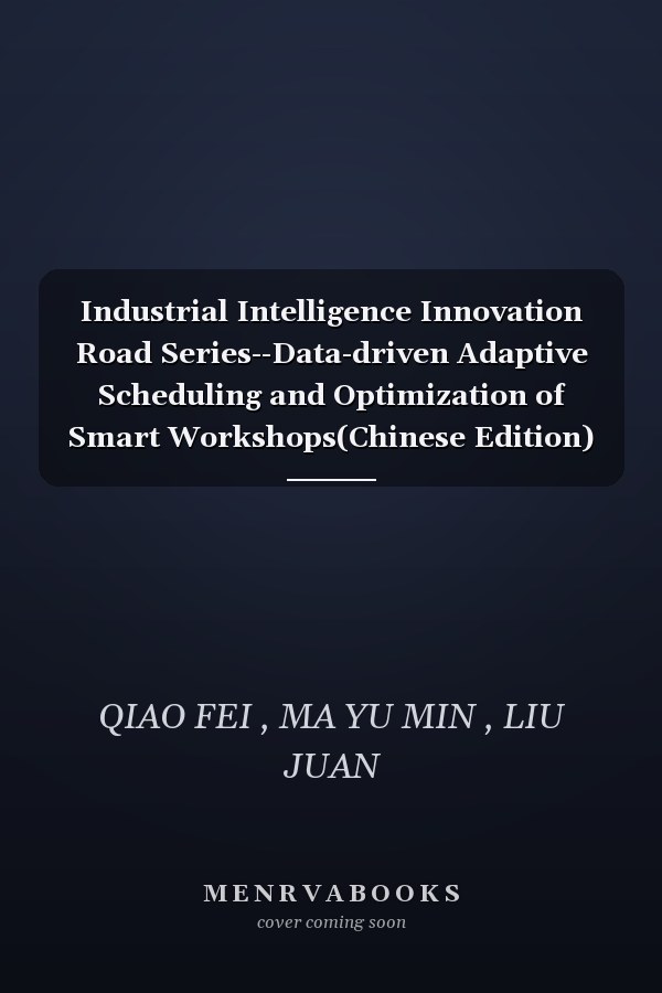 Industrial Intelligence Innovation Road Series--Data-driven Adaptive Scheduling and Optimization of Smart Workshops(Chinese Edition)