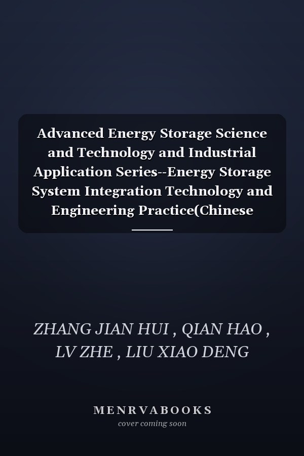 Advanced Energy Storage Science and Technology and Industrial Application Series--Energy Storage System Integration Technology and Engineering Practice(Chinese Edition)