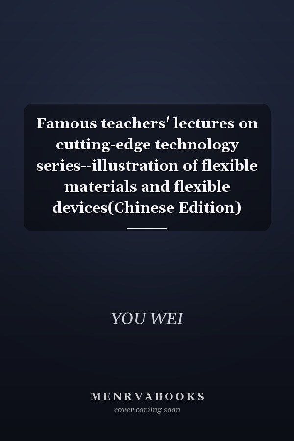 Famous teachers' lectures on cutting-edge technology series--illustration of flexible materials and flexible devices(Chinese Edition)