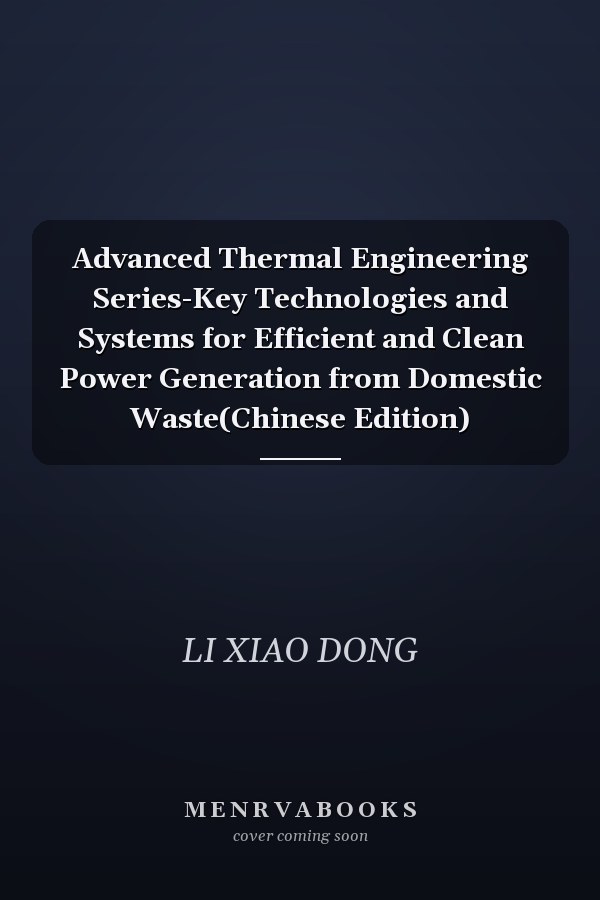 Advanced Thermal Engineering Series-Key Technologies and Systems for Efficient and Clean Power Generation from Domestic Waste(Chinese Edition)