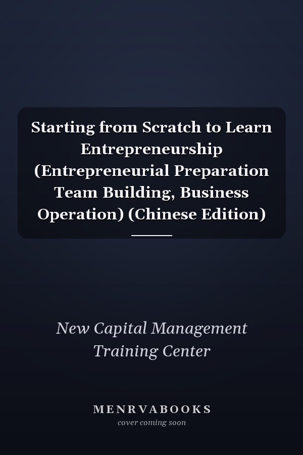 Starting from Scratch to Learn Entrepreneurship (Entrepreneurial Preparation Team Building, Business Operation) (Chinese Edition)