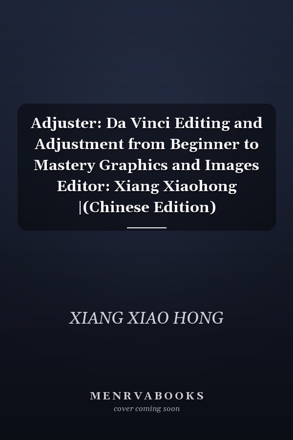 Adjuster: Da Vinci Editing and Adjustment from Beginner to Mastery Graphics and Images Editor: Xiang Xiaohong |(Chinese Edition)