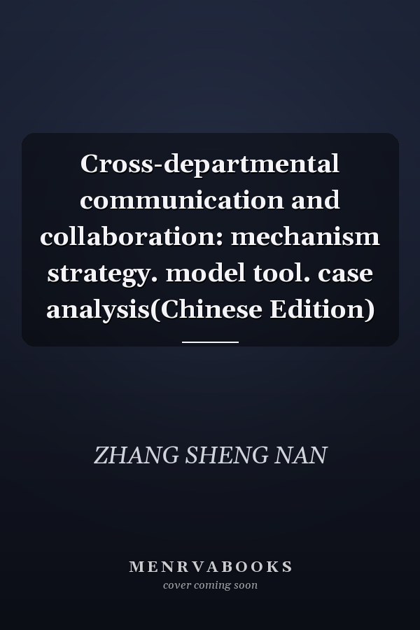 Cross-departmental communication and collaboration: mechanism strategy. model tool. case analysis(Chinese Edition)