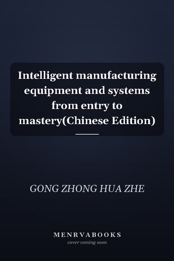 Intelligent manufacturing equipment and systems from entry to mastery(Chinese Edition)