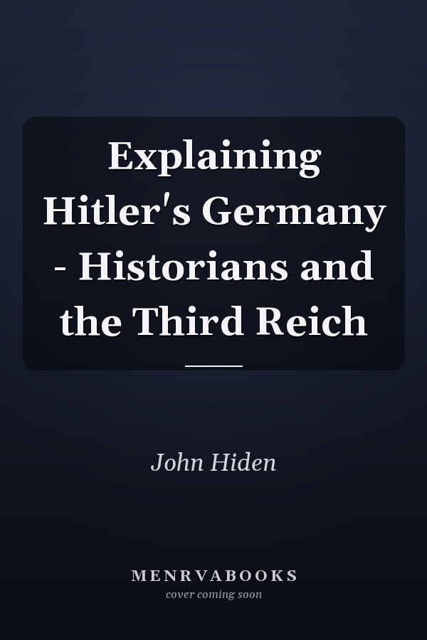 Explaining Hitler's Germany - Historians and the Third Reich