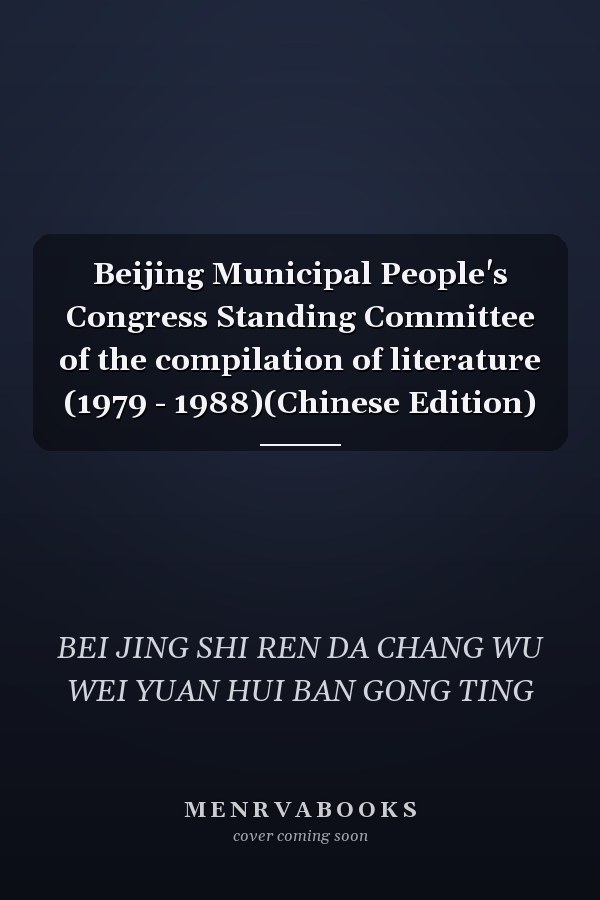 Beijing Municipal People's Congress Standing Committee of the compilation of literature (1979 - 1988)(Chinese Edition)