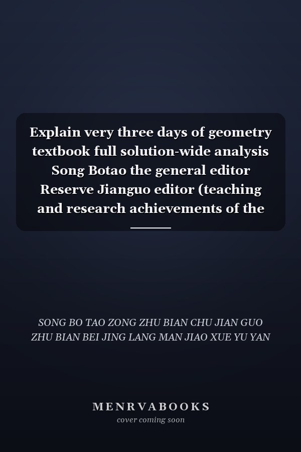 Explain very three days of geometry textbook full solution-wide analysis Song Botao the general editor Reserve Jianguo editor (teaching and research achievements of the Beijing Longman Teaching and Research Center)(Chinese Edition)