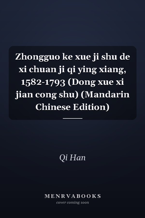 Zhongguo ke xue ji shu de xi chuan ji qi ying xiang, 1582-1793 (Dong xue xi jian cong shu) (Mandarin Chinese Edition)