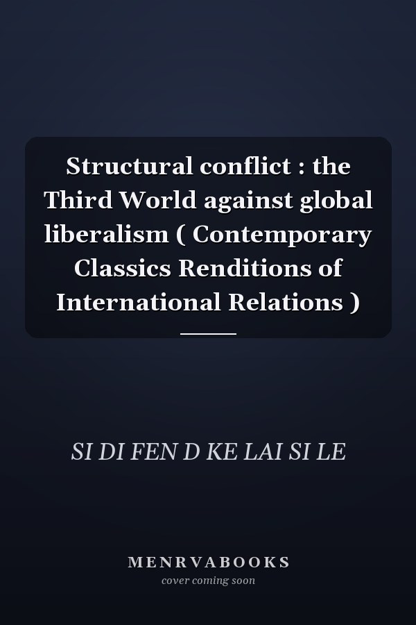 Structural conflict : the Third World against global liberalism ( Contemporary Classics Renditions of International Relations )