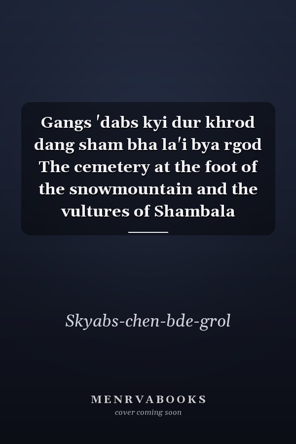 Gangs 'dabs kyi dur khrod dang sham bha la'i bya rgod The cemetery at the foot of the snowmountain and the vultures of Shambala