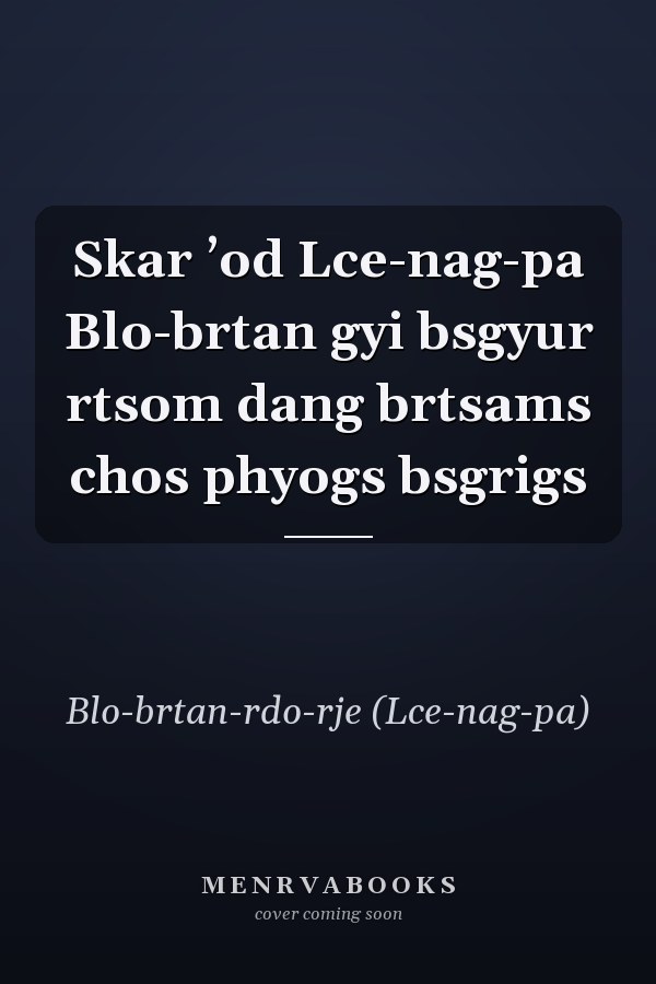 Skar ʼod Lce-nag-pa Blo-brtan gyi bsgyur rtsom dang brtsams chos phyogs bsgrigs