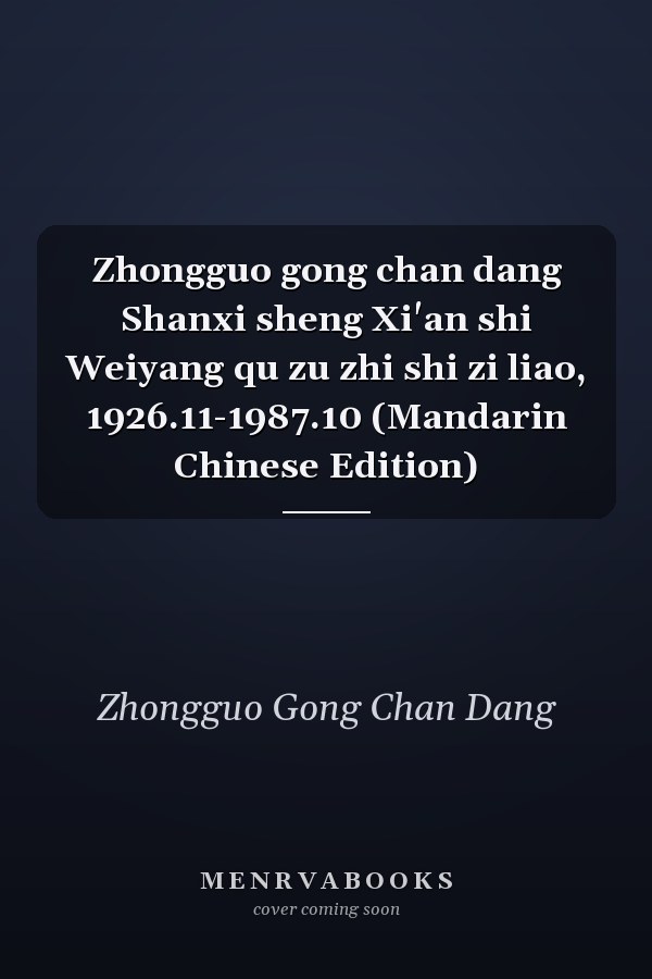 Zhongguo gong chan dang Shanxi sheng Xi'an shi Weiyang qu zu zhi shi zi liao, 1926.11-1987.10 (Mandarin Chinese Edition)