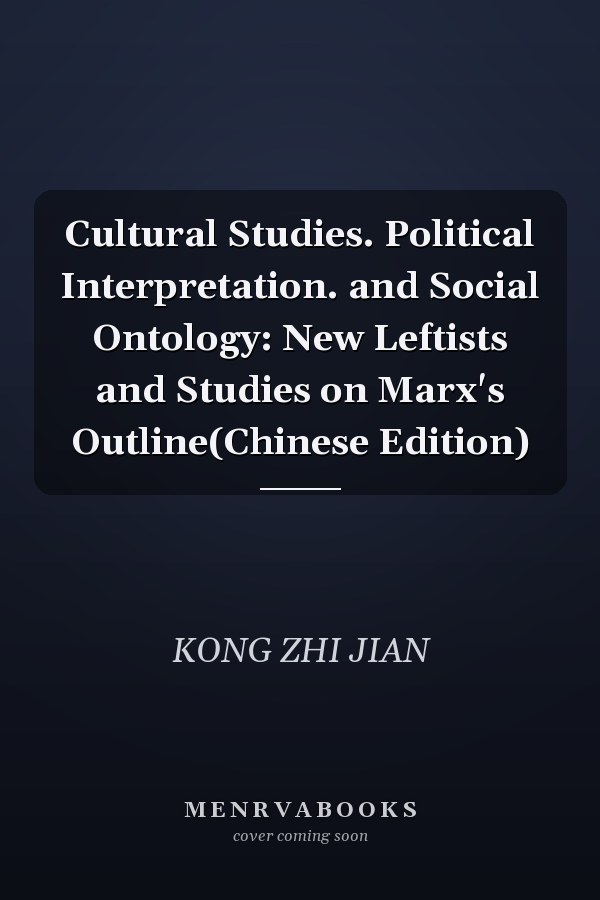 Cultural Studies. Political Interpretation. and Social Ontology: New Leftists and Studies on Marx's Outline(Chinese Edition)