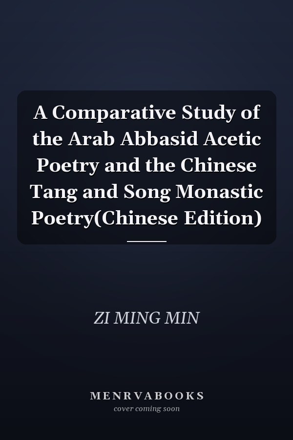 A Comparative Study of the Arab Abbasid Acetic Poetry and the Chinese Tang and Song Monastic Poetry(Chinese Edition)
