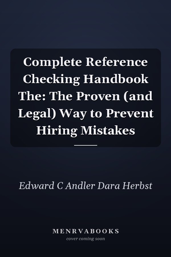 Complete Reference Checking Handbook The: The Proven (and Legal) Way to Prevent Hiring Mistakes