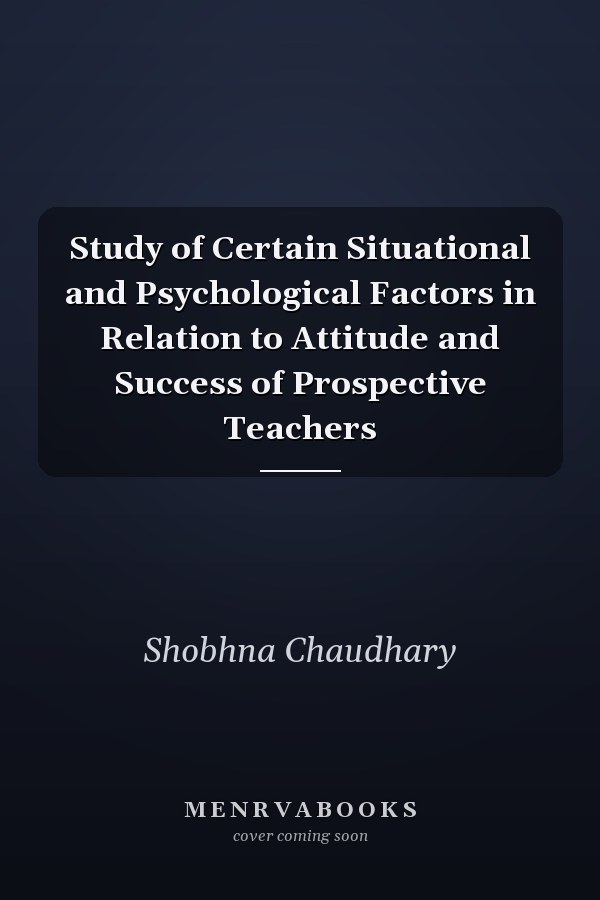 Study of Certain Situational and Psychological Factors in Relation to Attitude and Success of Prospective Teachers