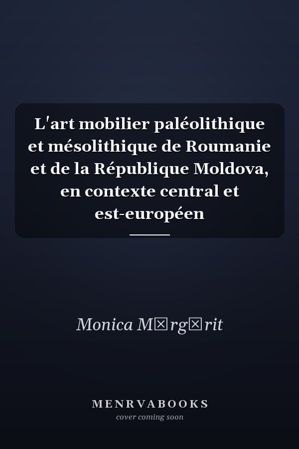 L'art mobilier paléolithique et mésolithique de Roumanie et de la République Moldova, en contexte central et est-européen