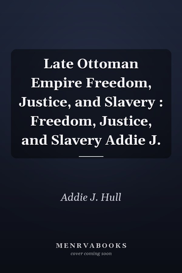Late Ottoman Empire Freedom, Justice, and Slavery : Freedom, Justice, and Slavery Addie J.