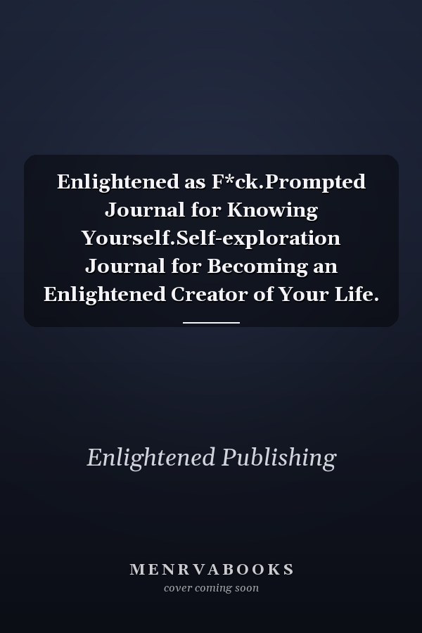 Enlightened as F*ck.Prompted Journal for Knowing Yourself.Self-exploration Journal for Becoming an Enlightened Creator of Your Life.