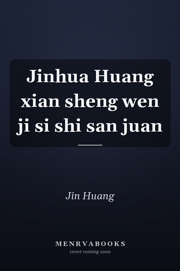 Jinhua Huang xian sheng wen ji si shi san juan