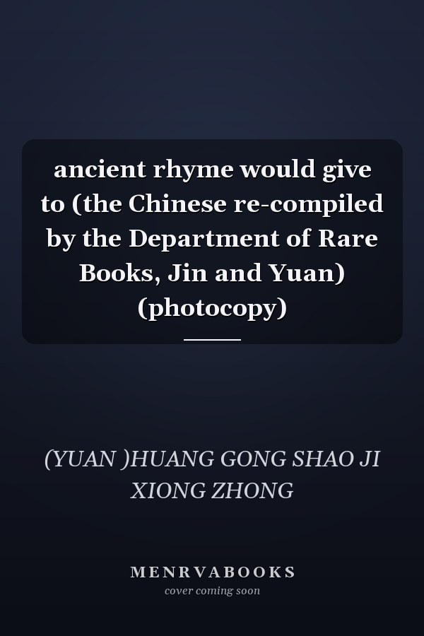 ancient rhyme would give to (the Chinese re-compiled by the Department of Rare Books, Jin and Yuan) (photocopy)