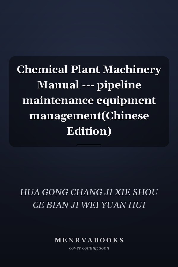 Chemical Plant Machinery Manual --- pipeline maintenance equipment management(Chinese Edition)
