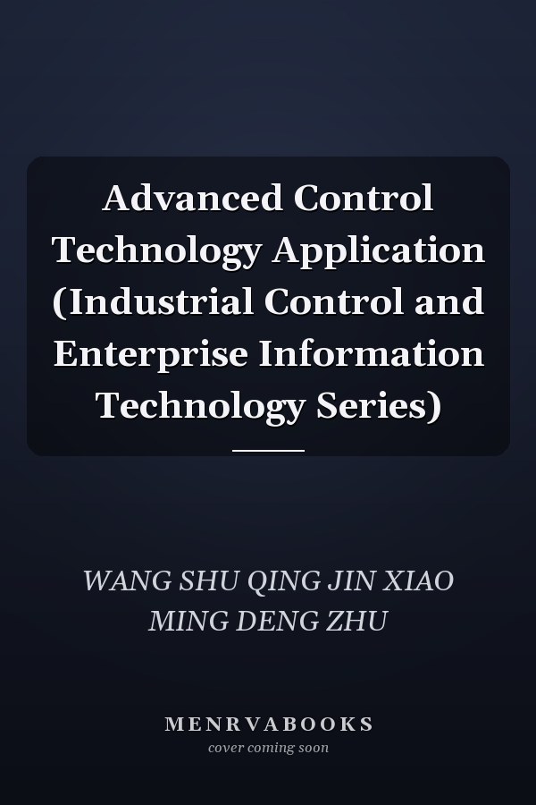 Advanced Control Technology Application (Industrial Control and Enterprise Information Technology Series)