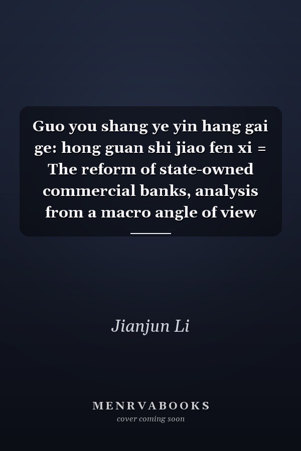 Guo you shang ye yin hang gai ge: hong guan shi jiao fen xi = The reform of state-owned commercial banks, analysis from a macro angle of view