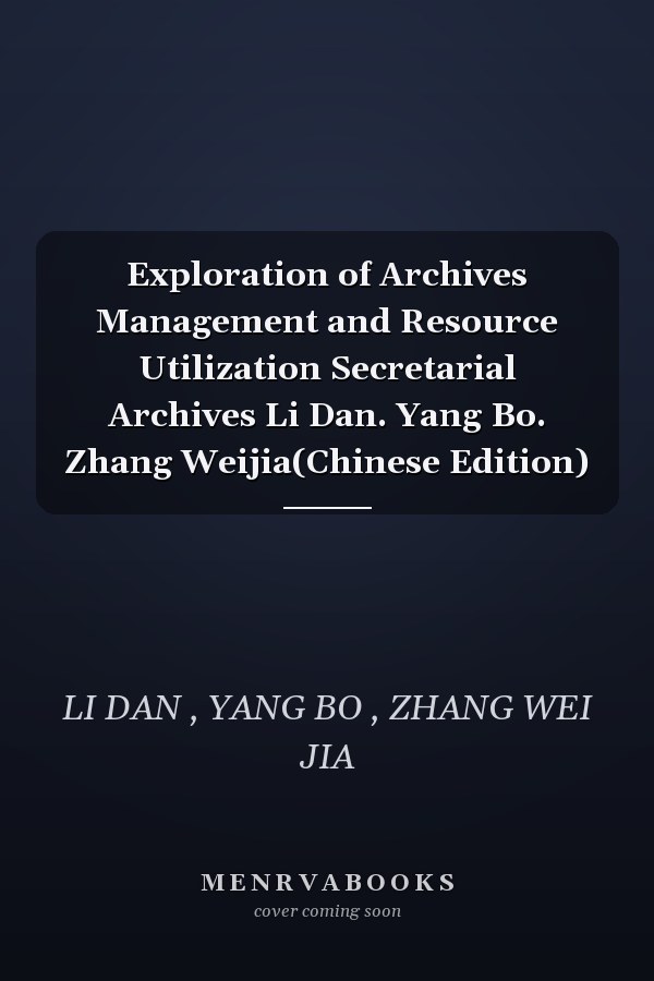Exploration of Archives Management and Resource Utilization Secretarial Archives Li Dan. Yang Bo. Zhang Weijia(Chinese Edition)