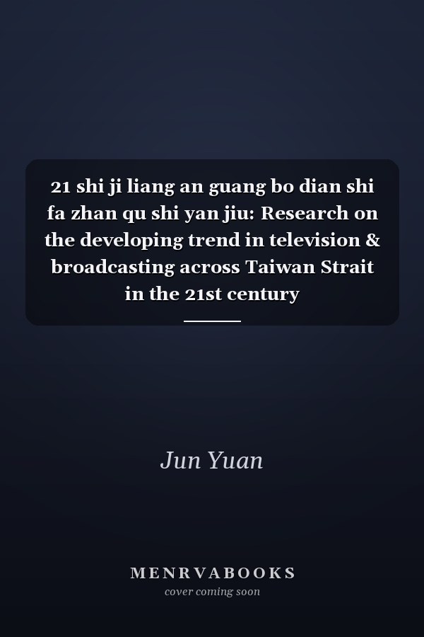 21 shi ji liang an guang bo dian shi fa zhan qu shi yan jiu: Research on the developing trend in television & broadcasting across Taiwan Strait in the 21st century
