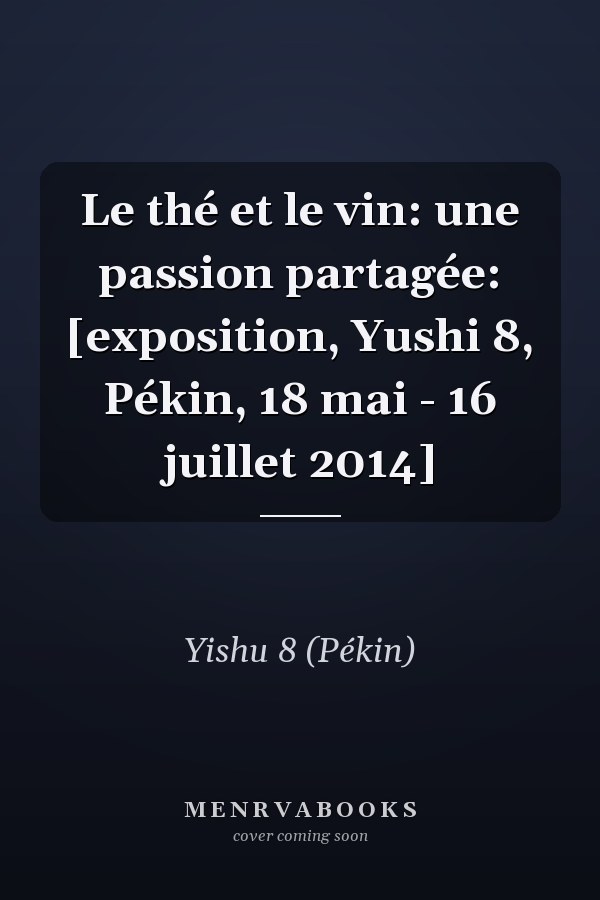 Le thé et le vin: une passion partagée: [exposition, Yushi 8, Pékin, 18 mai - 16 juillet 2014]