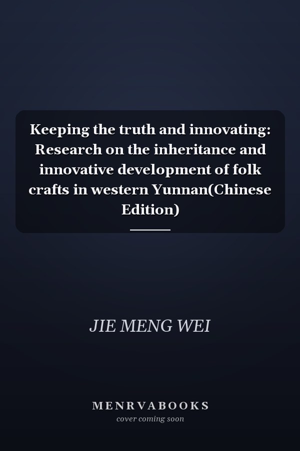 Keeping the truth and innovating: Research on the inheritance and innovative development of folk crafts in western Yunnan(Chinese Edition)