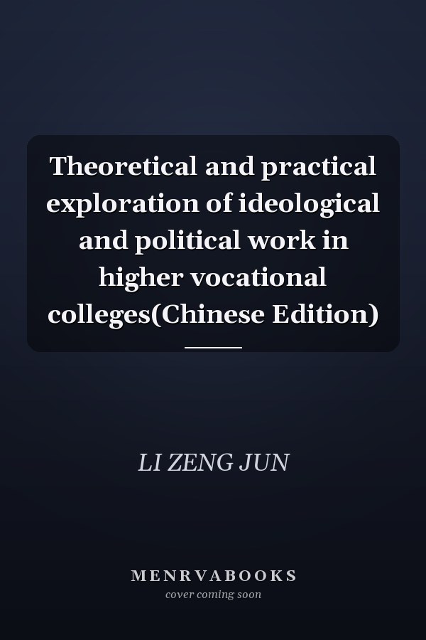 Theoretical and practical exploration of ideological and political work in higher vocational colleges(Chinese Edition)