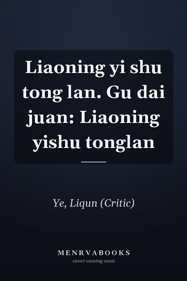 Liaoning yi shu tong lan. Gu dai juan: Liaoning yishu tonglan