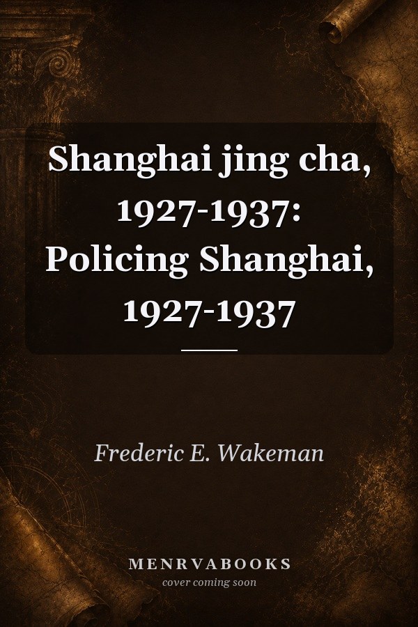 Shanghai jing cha, 1927-1937: Policing Shanghai, 1927-1937