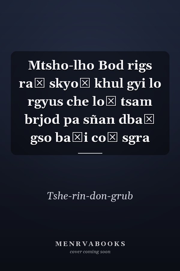 Mtsho-lho Bod rigs raṅ skyoṅ khul gyi lo rgyus che loṅ tsam brjod pa sñan dbaṅ gso baʾi coṅ sgra