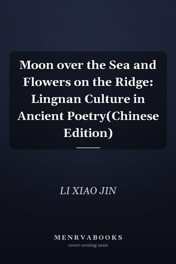 Moon over the Sea and Flowers on the Ridge: Lingnan Culture in Ancient Poetry(Chinese Edition)