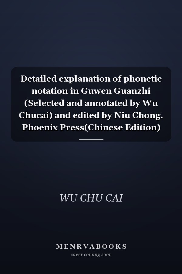 Detailed explanation of phonetic notation in Guwen Guanzhi (Selected and annotated by Wu Chucai) and edited by Niu Chong. Phoenix Press(Chinese Edition)
