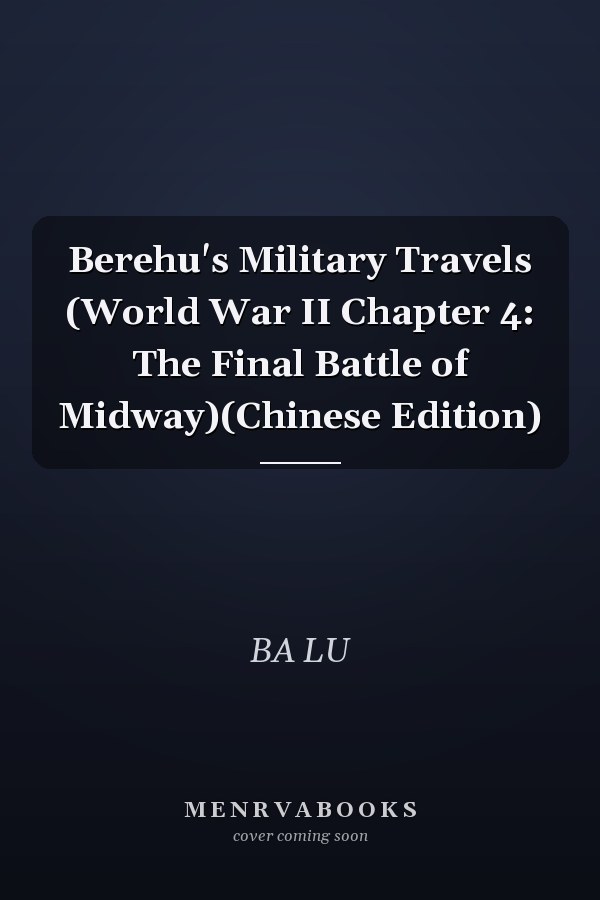 Berehu's Military Travels (World War II Chapter 4: The Final Battle of Midway)(Chinese Edition)