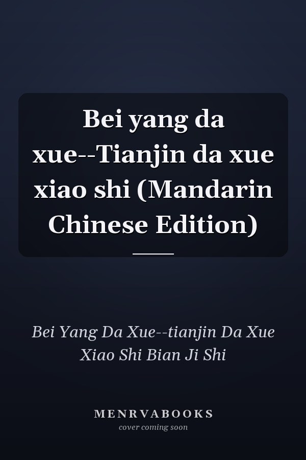 Bei yang da xue--Tianjin da xue xiao shi (Mandarin Chinese Edition)