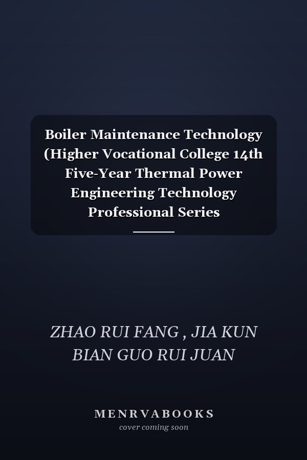 Boiler Maintenance Technology (Higher Vocational College 14th Five-Year Thermal Power Engineering Technology Professional Series Textbook)(Chinese Edition)