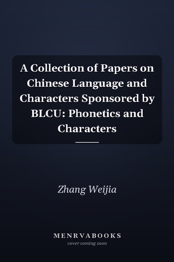 A Collection of Papers on Chinese Language and Characters Sponsored by BLCU: Phonetics and Characters