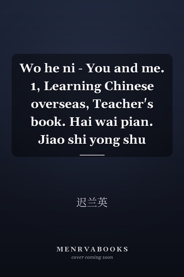Wo he ni - You and me. 1, Learning Chinese overseas, Teacher's book. Hai wai pian. Jiao shi yong shu