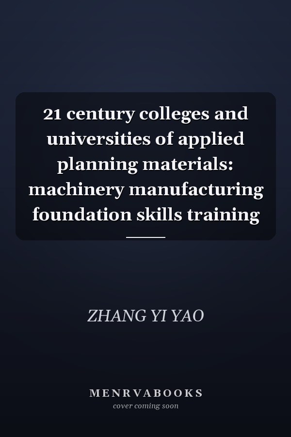 21 century colleges and universities of applied planning materials: machinery manufacturing foundation skills training