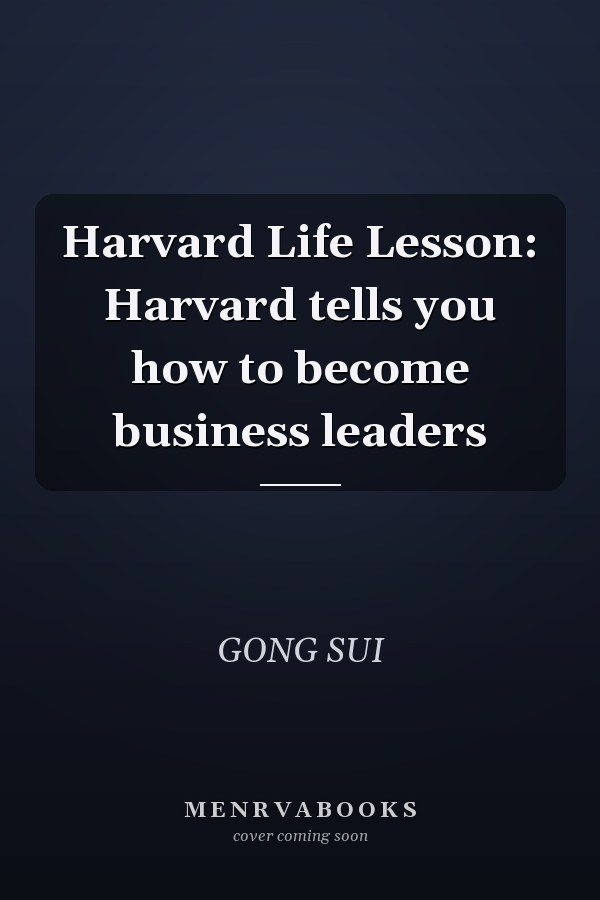 Harvard Life Lesson: Harvard tells you how to become business leaders