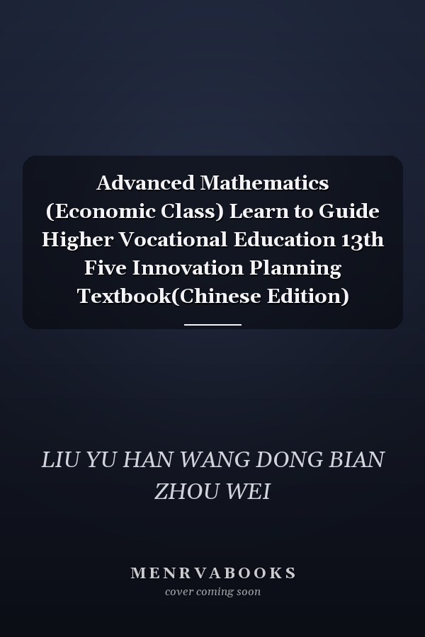Advanced Mathematics (Economic Class) Learn to Guide Higher Vocational Education 13th Five Innovation Planning Textbook(Chinese Edition)