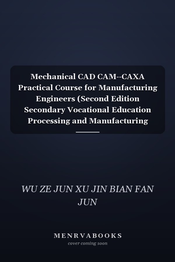 Mechanical CAD CAM--CAXA Practical Course for Manufacturing Engineers (Second Edition Secondary Vocational Education Processing and Manufacturing Series Textbook)(Chinese Edition)