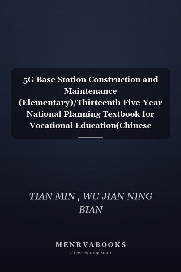 5G Base Station Construction and Maintenance (Elementary)/Thirteenth Five-Year National Planning Textbook for Vocational Education(Chinese Edition)